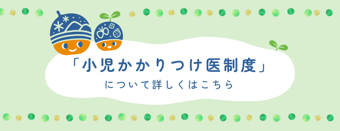 「小児かかりつけ医制度」について詳しくはこちら